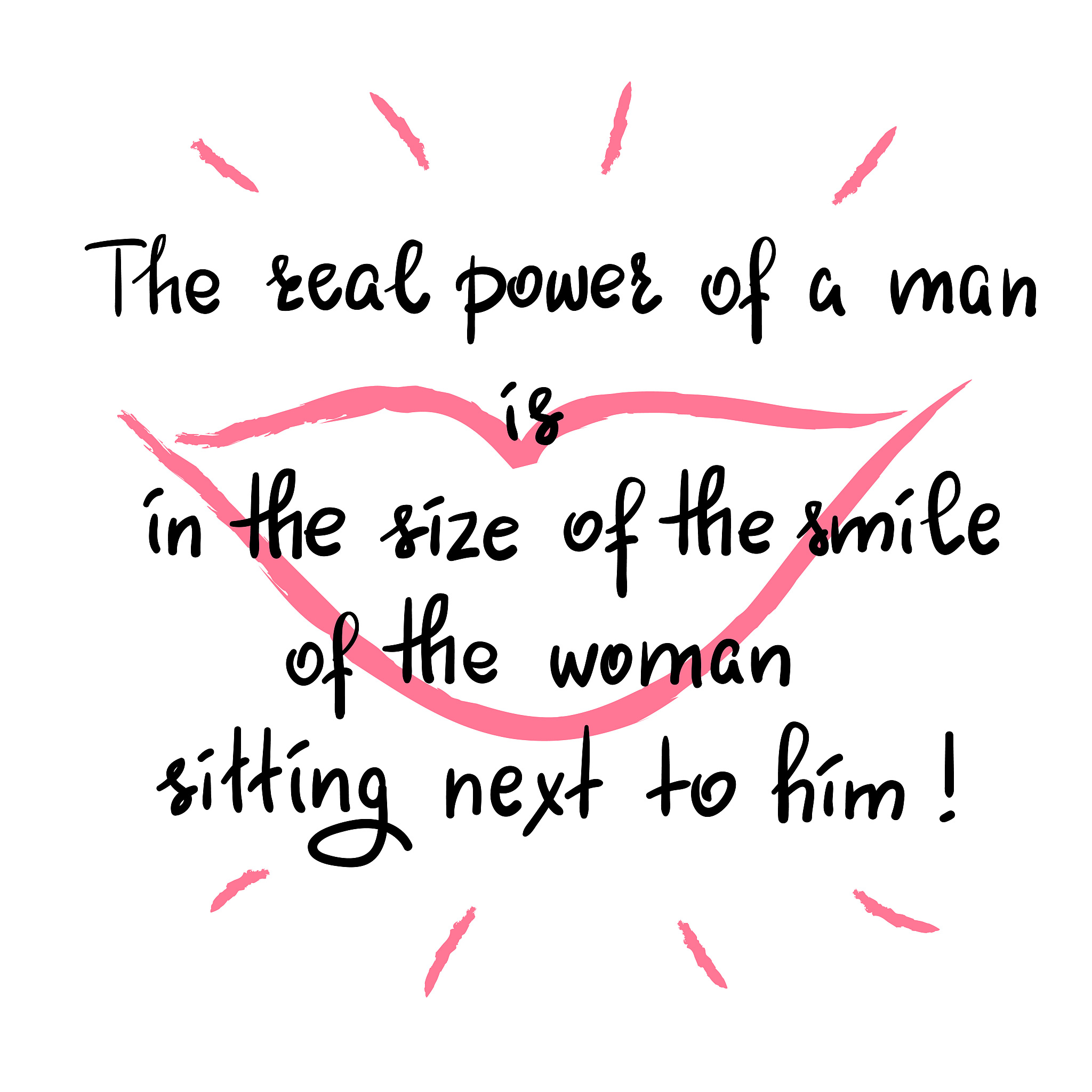 the real power of a man is in the size of the smile of the woman