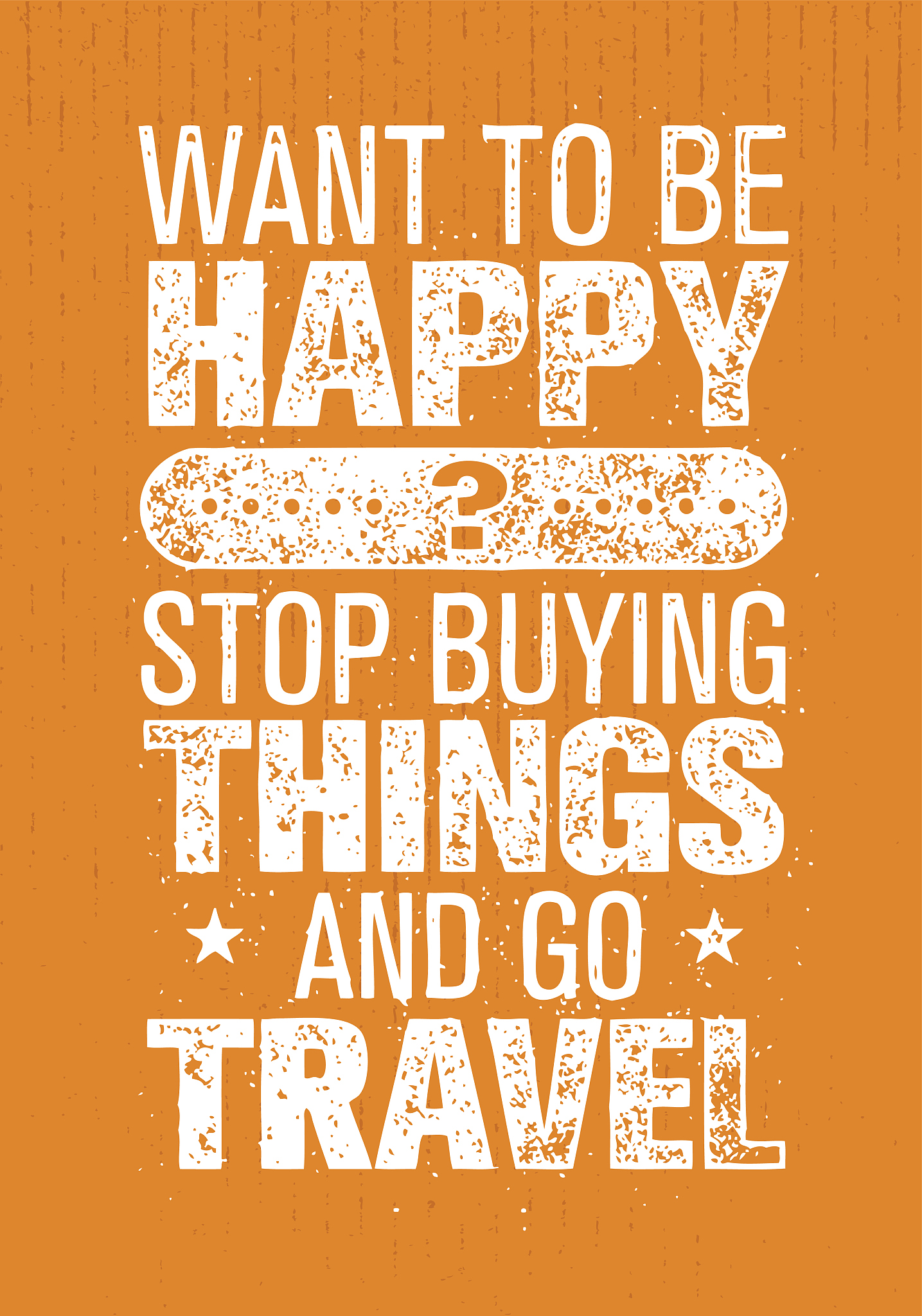want to be happy stop buying things and go travel. outdoor adven
