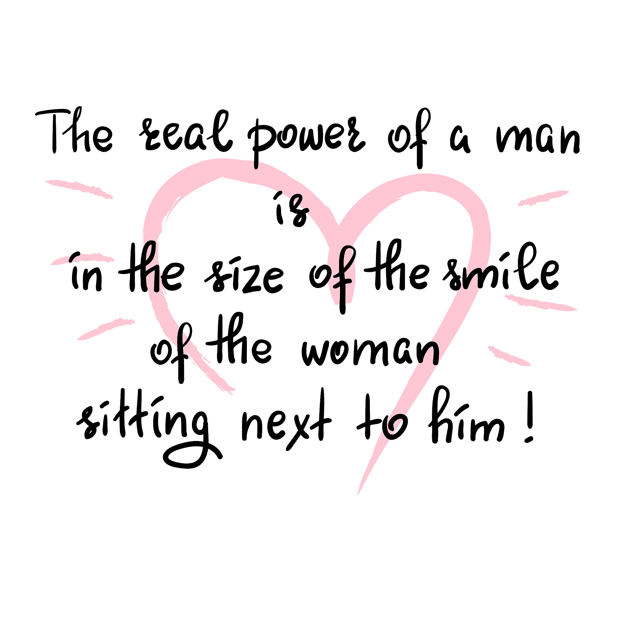 the real power of a man is in the size of the smile of the woman
