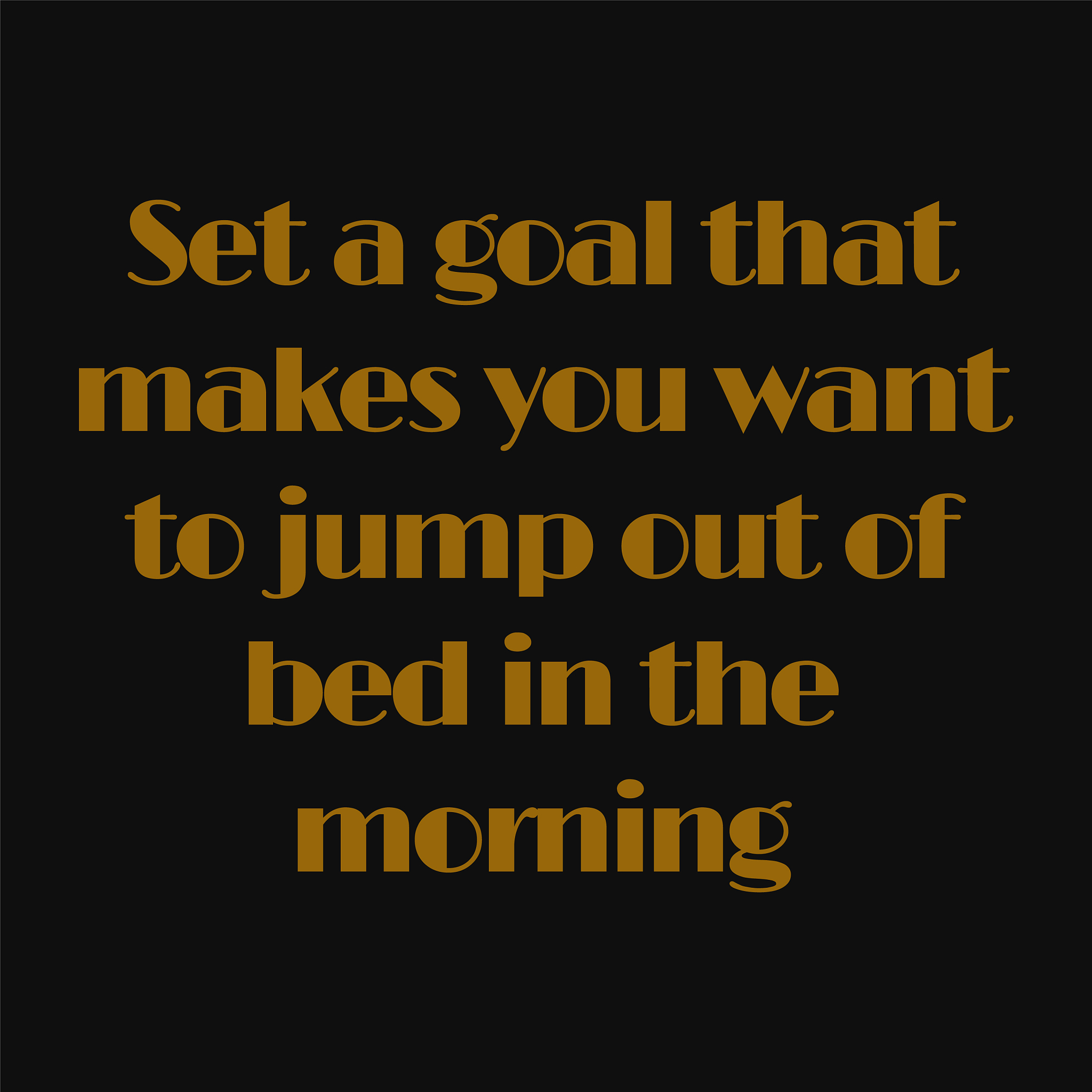 set a goal that makes you want to jump out bed