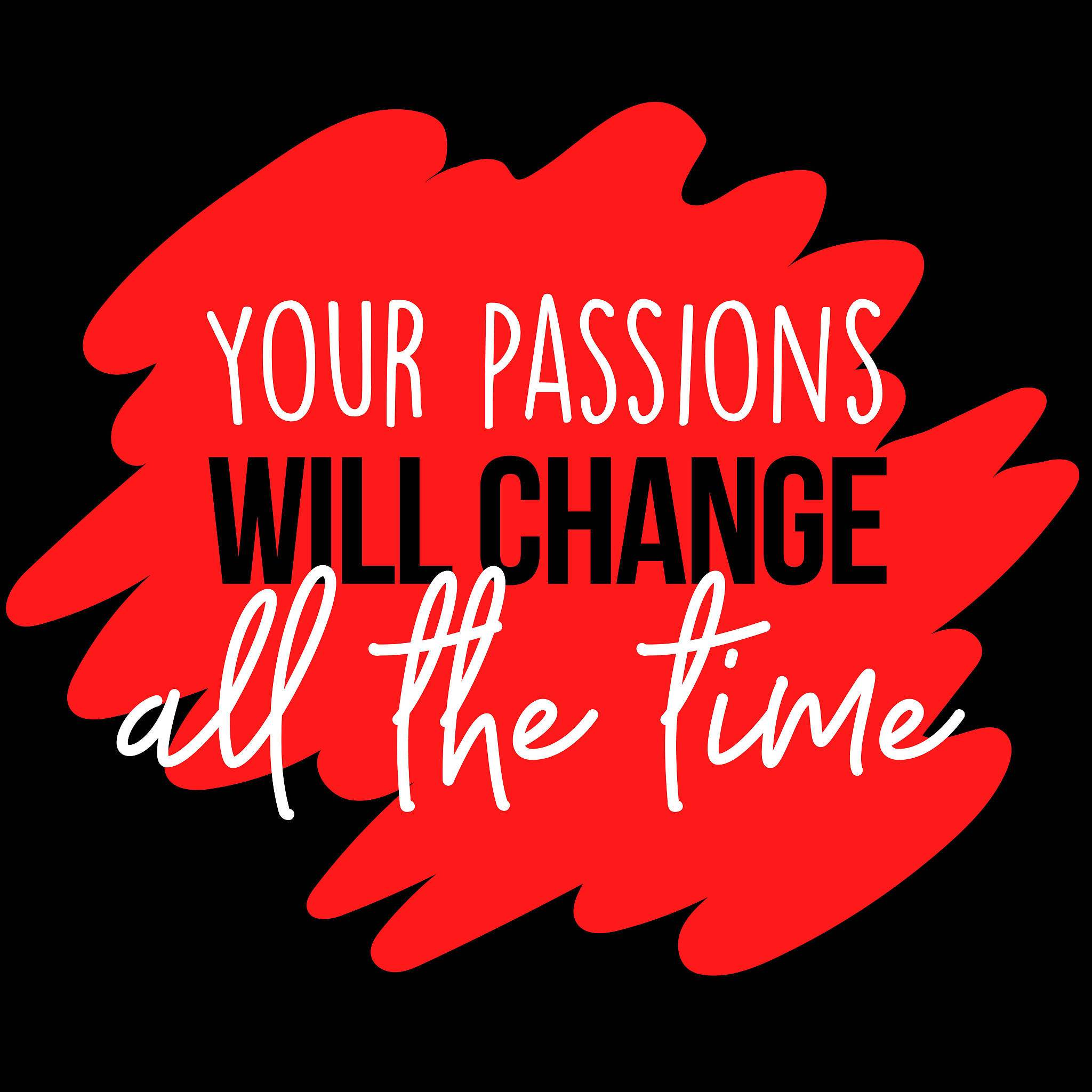 your passions will change all the time - 4 easy steps to finding